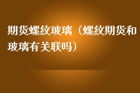 期货螺纹玻璃(螺纹期货和玻璃有关联吗)_期货直播_第1张_期货投资网 期货螺纹玻璃(螺纹期货和玻璃有关联吗)_https://www.cqckcrrc.com_期货直播_第1张
