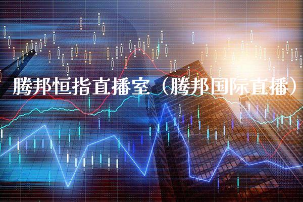 腾邦恒指直播室（腾邦国际直播）_https://www.cqckcrrc.com_恒生指数_第1张