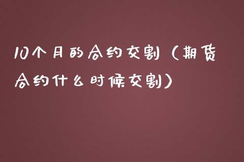10个月的合约交割(期货合约什么时候交割)_黄金期货_第1张_期货投资网 10个月的合约交割(期货合约什么时候交割)_https://www.cqckcrrc.com_黄金期货_第1张