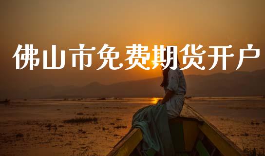 佛山市免费期货开户_https://www.cqckcrrc.com_原油期货_第1张
