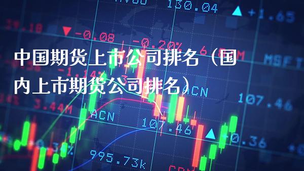 中国期货上市公司排名(国内上市期货公司排名)_期货直播_第1张_期货投资网 中国期货上市公司排名(国内上市期货公司排名)_https://www.cqckcrrc.com_期货直播_第1张