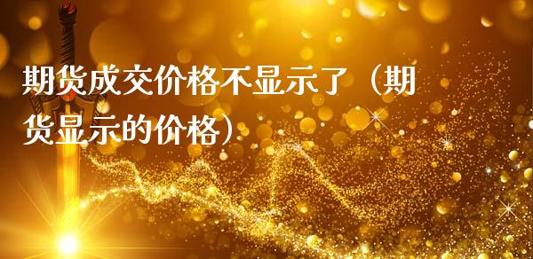 期货成交价格不显示了（期货显示的价格）_https://www.cqckcrrc.com_纳指直播_第1张
