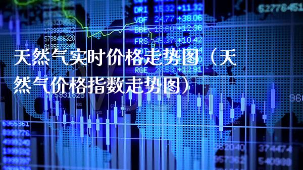 天然气实时价格走势图（天然气价格指数走势图）_https://www.cqckcrrc.com_纳指直播_第1张