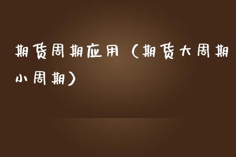 期货周期应用(期货大周期小周期)_基金理财_第1张_期货投资网 期货周期应用(期货大周期小周期)_https://www.cqckcrrc.com_基金理财_第1张