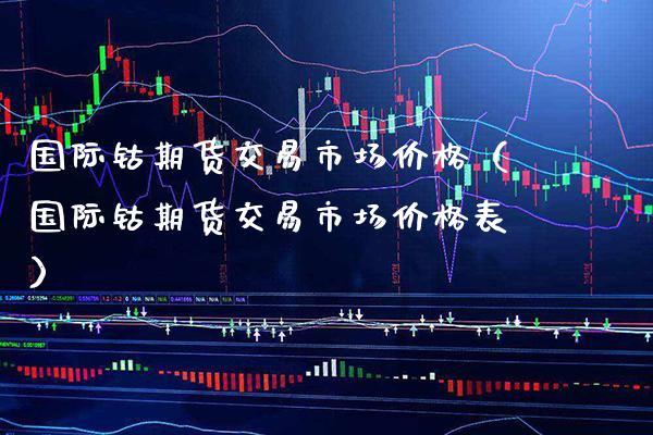 国际钴期货交易市场价格（国际钴期货交易市场价格表）_https://www.cqckcrrc.com_道指直播_第1张