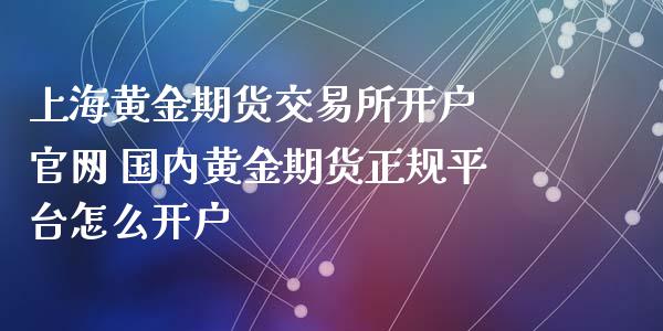 上海黄金期货交易所开户 官网 国内黄金期货正规平台怎么开户_原油期货_第1张_期货投资网 上海黄金期货交易所开户 官网 国内黄金期货正规平台怎么开户_https://www.cqckcrrc.com_原油期货_第1张