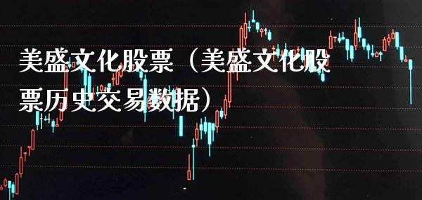 美盛文化股票（美盛文化股票历史交易数据）_https://www.cqckcrrc.com_道指直播_第1张