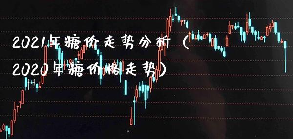 2021年糖价走势分析(2020年糖价格走势)_纳指直播_第1张_期货投资网 2021年糖价走势分析(2020年糖价格走势)_https://www.cqckcrrc.com_纳指直播_第1张
