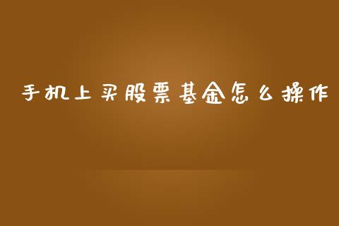 手机上买股票基金怎么操作_原油期货_第1张_期货投资网 手机上买股票基金怎么操作_https://www.cqckcrrc.com_原油期货_第1张