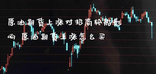 原油期货上涨对**轮船影响 原油期货上涨怎么买_原油期货_第1张_期货投资网 原油期货上涨对**轮船影响 原油期货上涨怎么买_https://www.cqckcrrc.com_原油期货_第1张