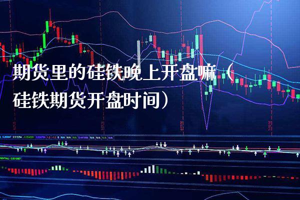 期货里的硅铁晚上**嘛(硅铁期货**时间)_期货直播_第1张_期货投资网 期货里的硅铁晚上**嘛(硅铁期货**时间)_https://www.cqckcrrc.com_期货直播_第1张