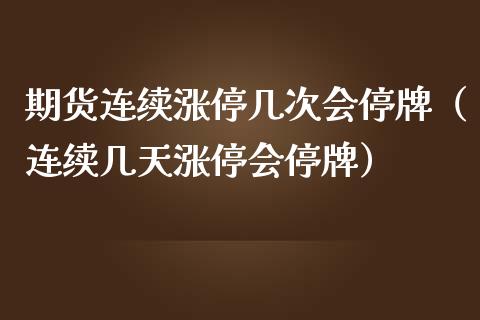 期货连续涨停几次会停牌(连续几天涨停会停牌)_道指直播_第1张_期货投资网 期货连续涨停几次会停牌(连续几天涨停会停牌)_https://www.cqckcrrc.com_道指直播_第1张