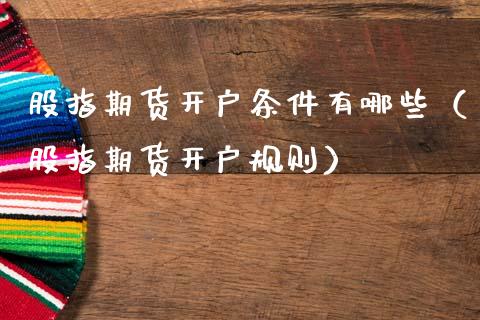 股指期货开户条件有哪些(股指期货开户规则)_期货开户_第1张_期货投资网 股指期货开户条件有哪些(股指期货开户规则)_https://www.cqckcrrc.com_期货开户_第1张