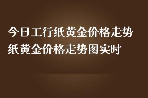 今日工行纸黄金价格走势 纸黄金价格走势图实时_https://www.cqckcrrc.com_黄金期货_第1张