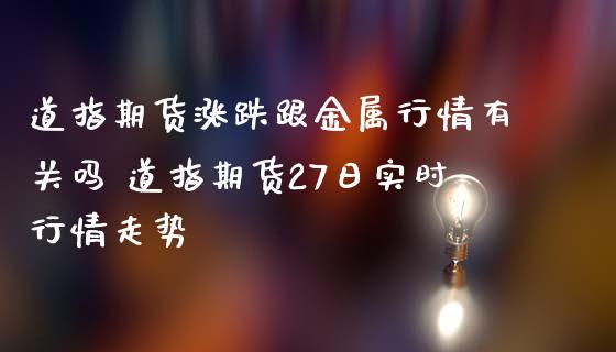 道指期货涨跌跟金属行情有关吗 道指期货27日实时行情走势_道指直播_第1张_期货投资网 道指期货涨跌跟金属行情有关吗 道指期货27日实时行情走势_https://www.cqckcrrc.com_道指直播_第1张