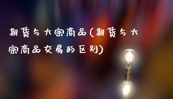 期货与大宗商品(期货与大宗商品交易的区别)_恒指期货_第1张_期货投资网 期货与大宗商品(期货与大宗商品交易的区别)_https://www.cqckcrrc.com_恒指期货_第1张