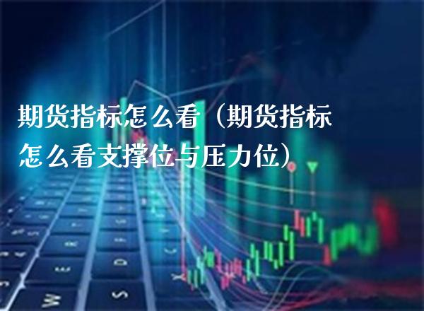 期货指标怎么看(期货指标怎么看支撑位与压力位)_期货直播_第1张_期货投资网 期货指标怎么看(期货指标怎么看支撑位与压力位)_https://www.cqckcrrc.com_期货直播_第1张
