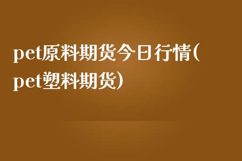 pet原料期货今日行情(pet塑料期货)_原油期货_第1张_期货投资网 pet原料期货今日行情(pet塑料期货)_https://www.cqckcrrc.com_原油期货_第1张