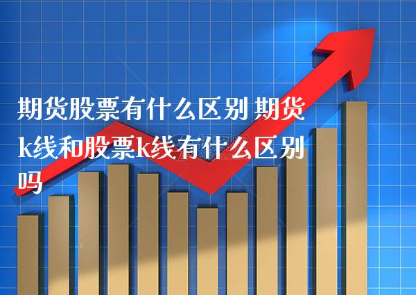 期货股票有什么区别 期货k线和股票k线有什么区别吗_黄金期货_第1张_期货投资网 期货股票有什么区别 期货k线和股票k线有什么区别吗_https://www.cqckcrrc.com_黄金期货_第1张