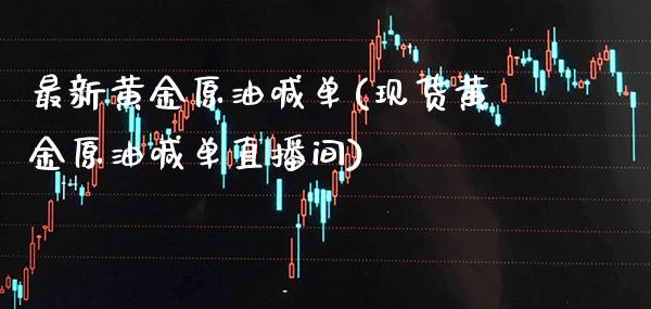最新黄金原油喊单(现货黄金原油喊单直播间)_https://www.cqckcrrc.com_原油期货_第1张