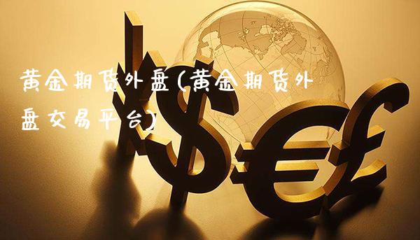 黄金期货外盘(黄金期货外盘交易平台)_https://www.cqckcrrc.com_道指直播_第1张