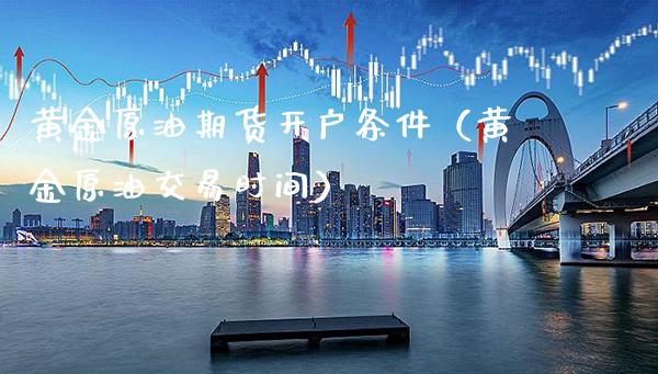黄金原油期货开户条件(黄金原油交易时间)_黄金期货_第1张_期货投资网 黄金原油期货开户条件(黄金原油交易时间)_https://www.cqckcrrc.com_黄金期货_第1张