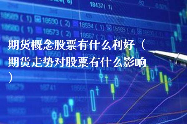 期货概念股票有什么利好(期货走势对股票有什么影响)_黄金期货_第1张_期货投资网 期货概念股票有什么利好(期货走势对股票有什么影响)_https://www.cqckcrrc.com_黄金期货_第1张