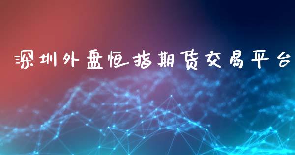 深圳外盘恒指期货交易平台_黄金期货_第1张_期货投资网 深圳外盘恒指期货交易平台_https://www.cqckcrrc.com_黄金期货_第1张