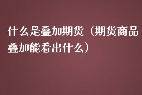 什么是叠加期货(期货商品叠加能看出什么)_黄金期货_第1张_期货投资网 什么是叠加期货(期货商品叠加能看出什么)_https://www.cqckcrrc.com_黄金期货_第1张