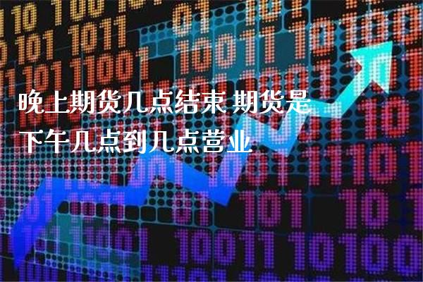 晚上期货几点结束 期货是下午几点到几点营业_道指直播_第1张_期货投资网 晚上期货几点结束 期货是下午几点到几点营业_https://www.cqckcrrc.com_道指直播_第1张