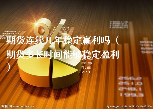 期货连续几年稳定赢利吗(期货多长时间能够稳定盈利)_道指直播_第1张_期货投资网 期货连续几年稳定赢利吗(期货多长时间能够稳定盈利)_https://www.cqckcrrc.com_道指直播_第1张