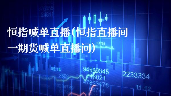 恒指喊单直播(恒指直播间**货喊单直播问)_https://www.cqckcrrc.com_原油期货_第1张