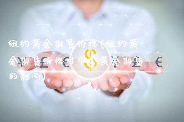 纽约黄金期货价格(纽约黄金期货价格对中公黄金期货的影响)_https://www.cqckcrrc.com_原油期货_第1张