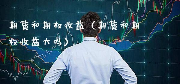 期货和期权收益(期货和期权收益大吗)_财经要闻_第1张_期货投资网 期货和期权收益(期货和期权收益大吗)_https://www.cqckcrrc.com_财经要闻_第1张
