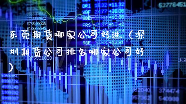 东莞期货哪家公司好进(深圳期货公司排名哪家公司好)_纳指直播_第1张_期货投资网 东莞期货哪家公司好进(深圳期货公司排名哪家公司好)_https://www.cqckcrrc.com_纳指直播_第1张