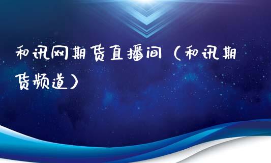 和讯网期货直播间(和讯期货频道)_国际期货_第1张_期货投资网 和讯网期货直播间(和讯期货频道)_https://www.cqckcrrc.com_国际期货_第1张