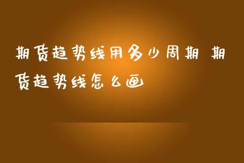 期货趋势线用多少周期 期货趋势线怎么画_https://www.cqckcrrc.com_黄金期货_第1张