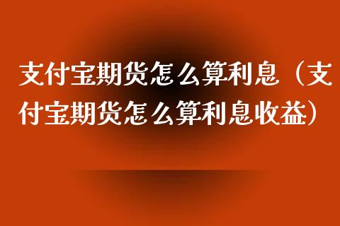 支付宝期货怎么算利息(支付宝期货怎么算利息收益)_期货直播_第1张_期货投资网 支付宝期货怎么算利息(支付宝期货怎么算利息收益)_https://www.cqckcrrc.com_期货直播_第1张