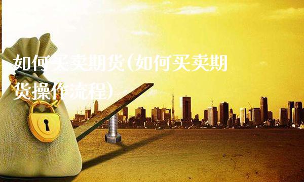 如何买卖期货(如何买卖期货操作流程)_https://www.cqckcrrc.com_道指直播_第1张
