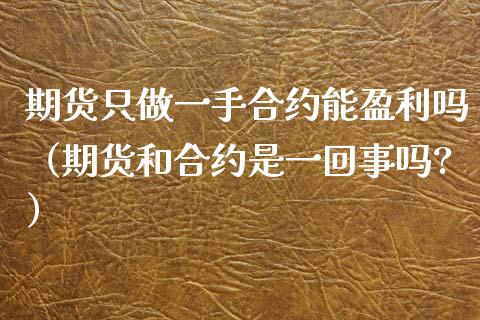 期货只做一手合约能盈利吗（期货和合约是一回事吗?）_https://www.cqckcrrc.com_道指直播_第1张