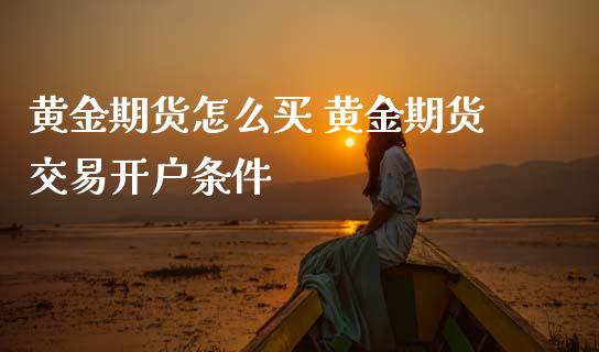 黄金期货怎么买 黄金期货交易开户条件_https://www.cqckcrrc.com_黄金期货_第1张