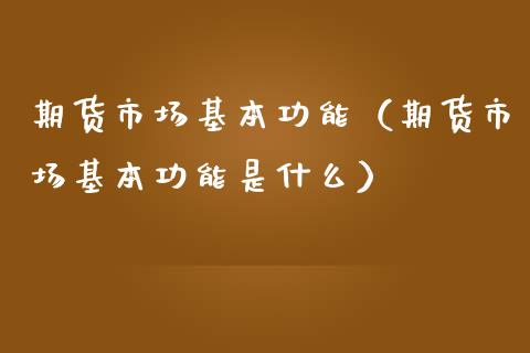 期货市场基本功能(期货市场基本功能是什么)_股票理财_第1张_期货投资网 期货市场基本功能(期货市场基本功能是什么)_https://www.cqckcrrc.com_股票理财_第1张