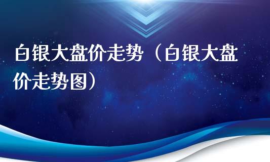 白银大盘价走势(白银大盘价走势图)_原油期货_第1张_期货投资网 白银大盘价走势(白银大盘价走势图)_https://www.cqckcrrc.com_原油期货_第1张
