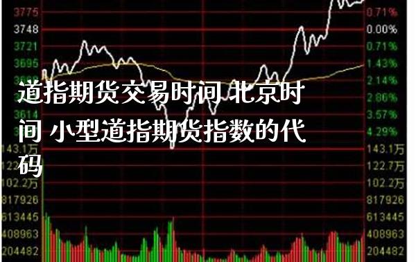 道指期货交易时间 北京时间 小型道指期货指数的代码_https://www.cqckcrrc.com_道指直播_第1张