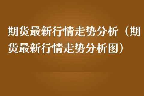 期货最新行情走势分析(期货最新行情走势分析图)_纳指直播_第1张_期货投资网 期货最新行情走势分析(期货最新行情走势分析图)_https://www.cqckcrrc.com_纳指直播_第1张