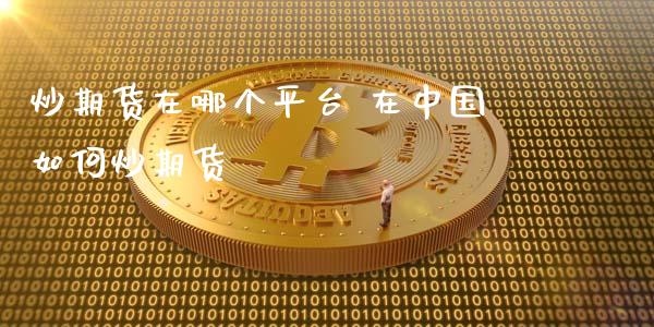 炒期货在哪个平台 在中国如何炒期货_https://www.cqckcrrc.com_黄金期货_第1张