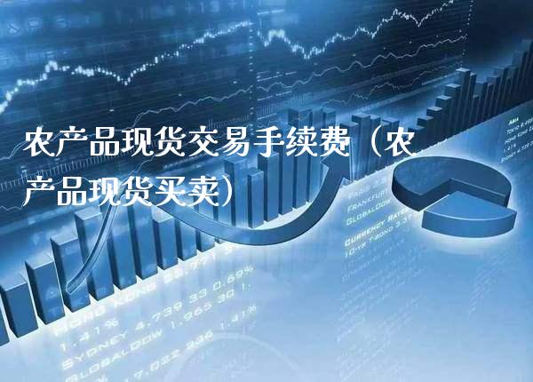 农产品现货交易手续费(农产品现货买卖)_黄金期货_第1张_期货投资网 农产品现货交易手续费(农产品现货买卖)_https://www.cqckcrrc.com_黄金期货_第1张