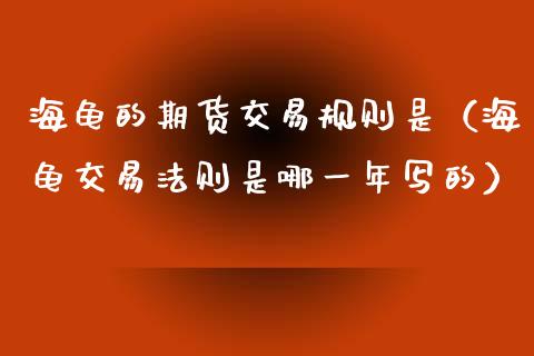 海龟的期货交易规则是(海龟交易法则是哪一年写的)_道指直播_第1张_期货投资网 海龟的期货交易规则是(海龟交易法则是哪一年写的)_https://www.cqckcrrc.com_道指直播_第1张