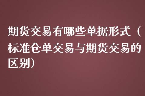 期货交易有哪些单据形式（标准仓单交易与期货交易的区别）_https://www.cqckcrrc.com_恒生指数_第1张