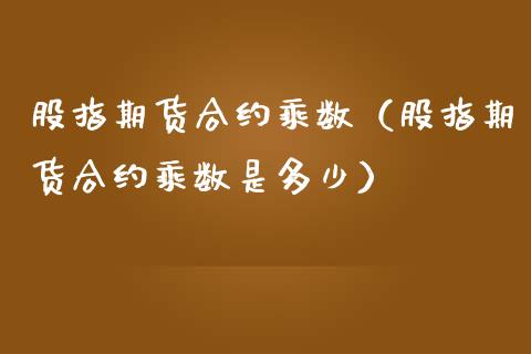 股指期货合约乘数（股指期货合约乘数是多少）_https://www.cqckcrrc.com_国际期货_第1张